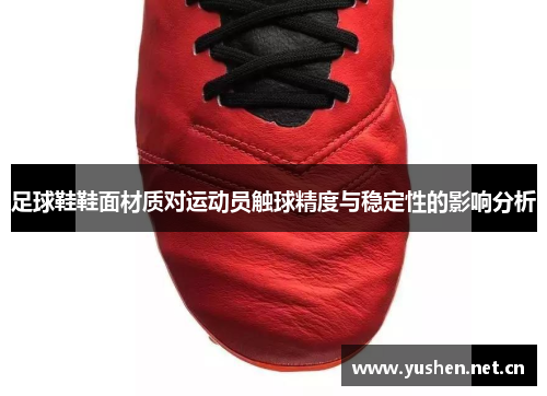 足球鞋鞋面材质对运动员触球精度与稳定性的影响分析