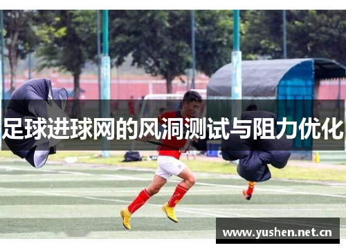 足球进球网的风洞测试与阻力优化